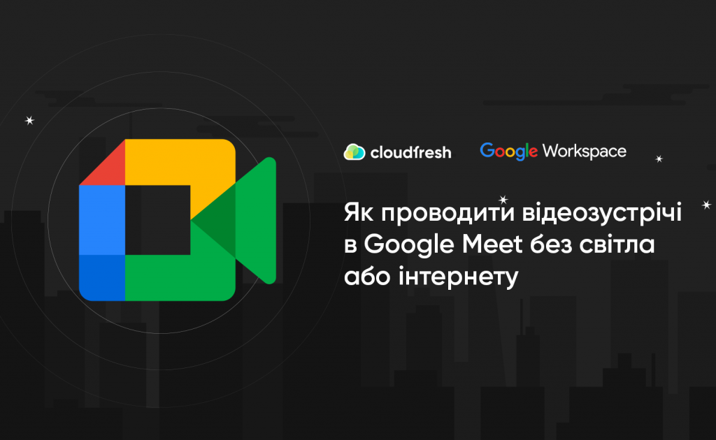 Як проводити відеозустрічі в Google Meet без світла або інтернету