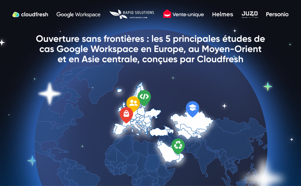 Véritable ouverture sans frontières : les 5 principales études de cas Google Workspace en Europe, au Moyen-Orient et en Asie centrale, conçues par Cloudfresh